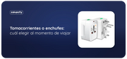 Tomacorrientes o enchufes: cuál elegir al momento de viajar y no quedarte sin batería